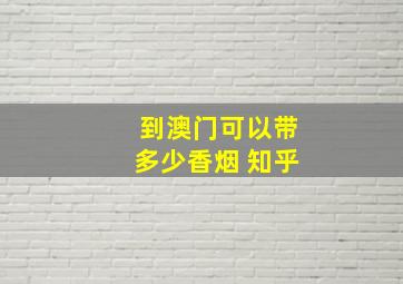 到澳门可以带多少香烟 知乎